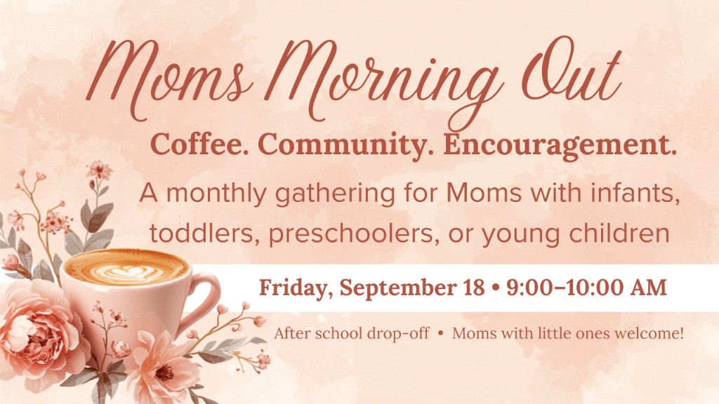 Moms Morning Out. Coffee. Community. Encouragement. Friday, September 18, 9:00 to 10:00 AM after school drop-off.